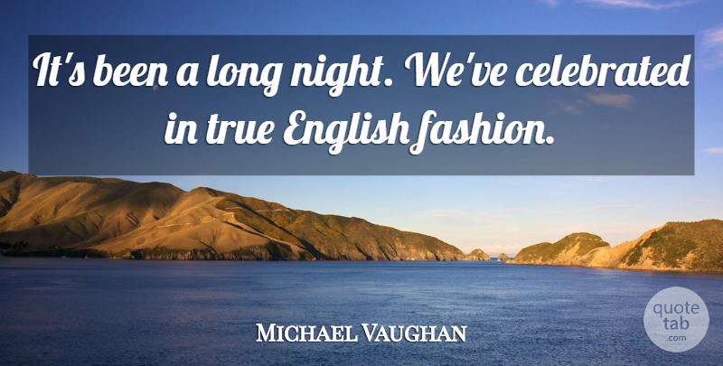 Michael Vaughan Quote About Celebrated, English, True: Its Been A Long Night...