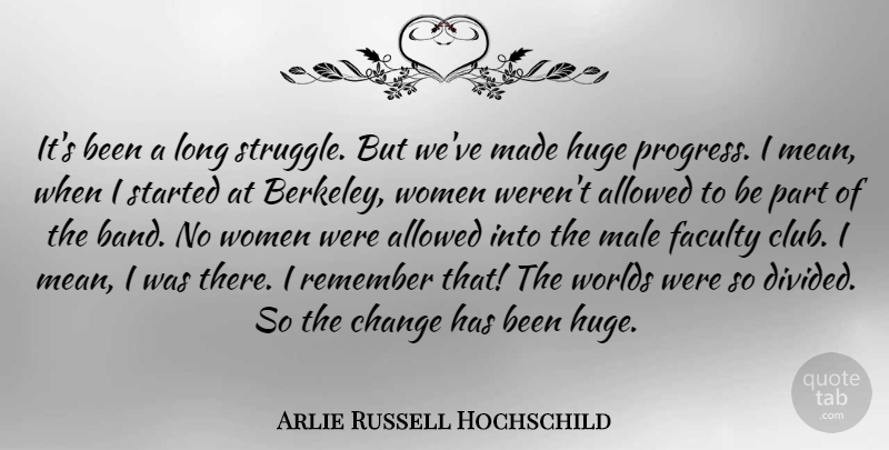Arlie Russell Hochschild Quote About Allowed, Change, Faculty, Huge, Male: Its Been A Long Struggle...