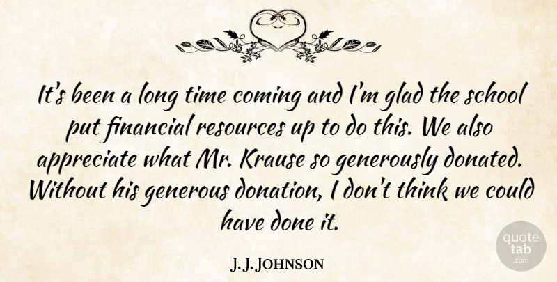 J. J. Johnson Quote About Appreciate, Coming, Financial, Generous, Glad: Its Been A Long Time...