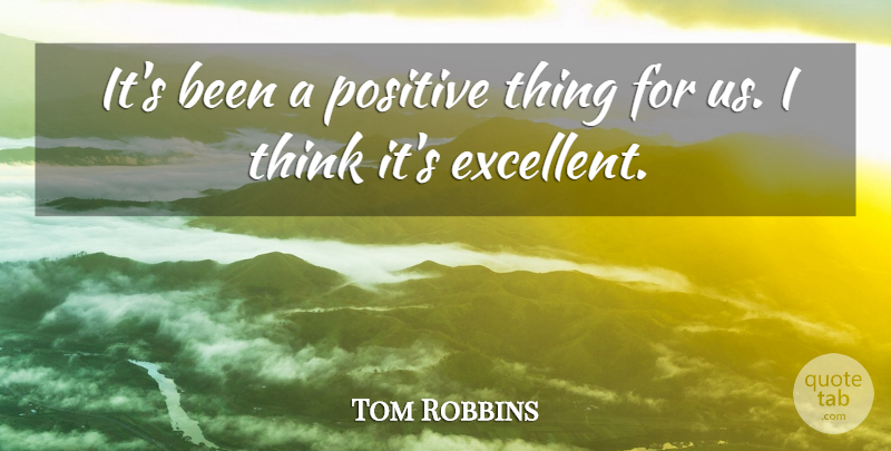 Tom Robbins Quote About Positive: Its Been A Positive Thing...