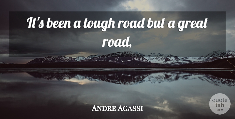 Andre Agassi Quote About Great, Road, Tough: Its Been A Tough Road...