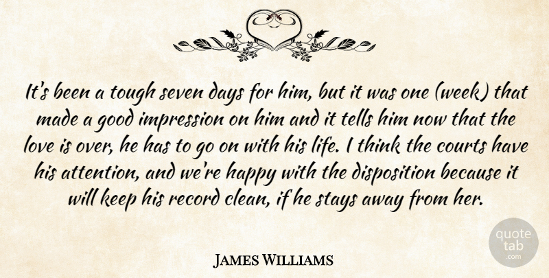 James Williams Quote About Courts, Days, Good, Happy, Impression: Its Been A Tough Seven...