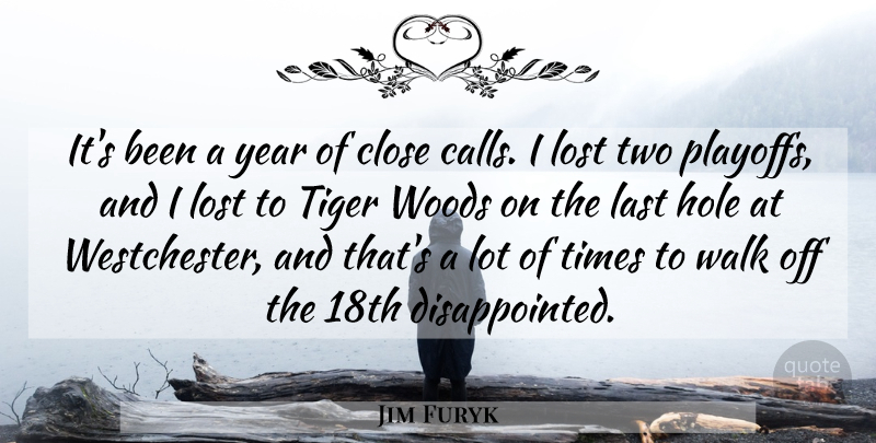 Jim Furyk Quote About Close, Hole, Last, Lost, Tiger: Its Been A Year Of...