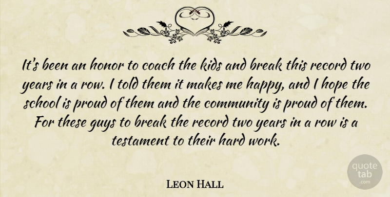 Leon Hall Quote About Break, Coach, Community, Guys, Hard: Its Been An Honor To...