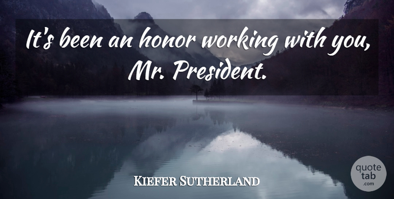 Kiefer Sutherland Quote About Honor: Its Been An Honor Working...