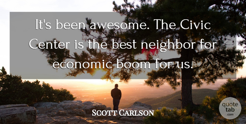 Scott Carlson Quote About Best, Boom, Center, Civic, Economic: Its Been Awesome The Civic...