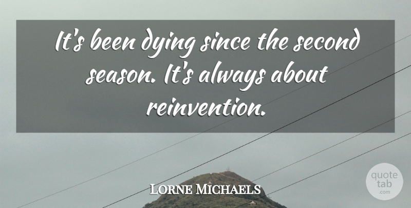 Lorne Michaels Quote About Dying, Second, Since: Its Been Dying Since The...