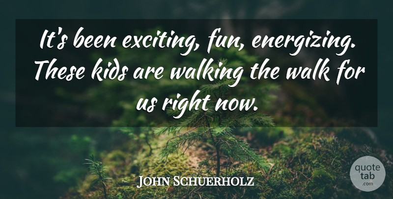 John Schuerholz Quote About Kids, Walking: Its Been Exciting Fun Energizing...