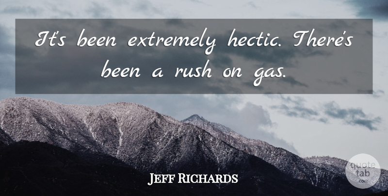 Jeff Richards Quote About Extremely, Rush: Its Been Extremely Hectic Theres...