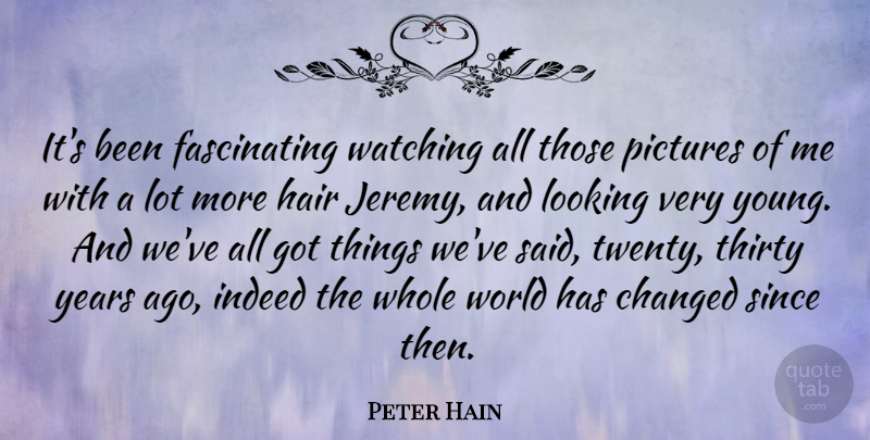 Peter Hain Quote About Changed, Indeed, Pictures, Since, Watching: Its Been Fascinating Watching All...