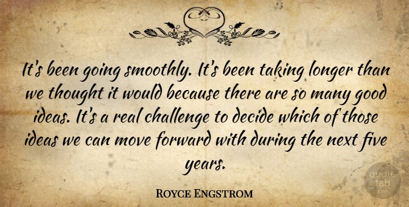 Royce Engstrom Quote About Challenge, Decide, Five, Forward, Good: Its Been Going Smoothly Its...
