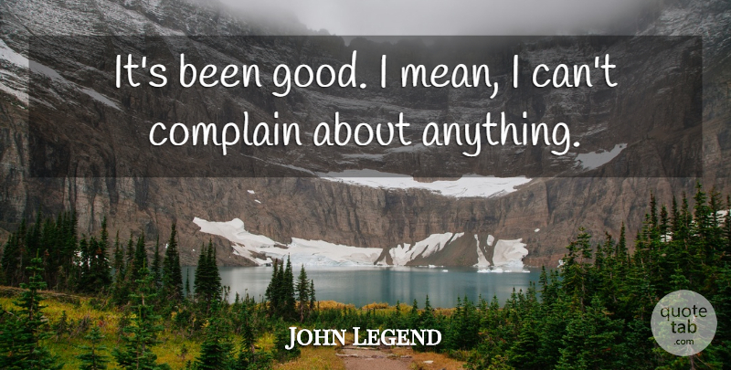 John Legend Quote About Complain: Its Been Good I Mean...