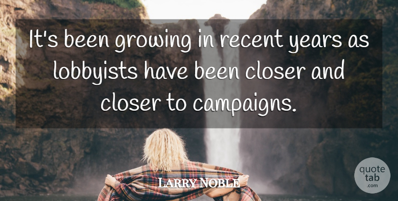 Larry Noble Quote About Closer, Growing, Lobbyists, Recent: Its Been Growing In Recent...
