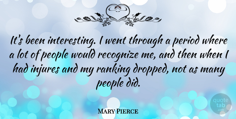 Mary Pierce Quote About People: Its Been Interesting I Went...