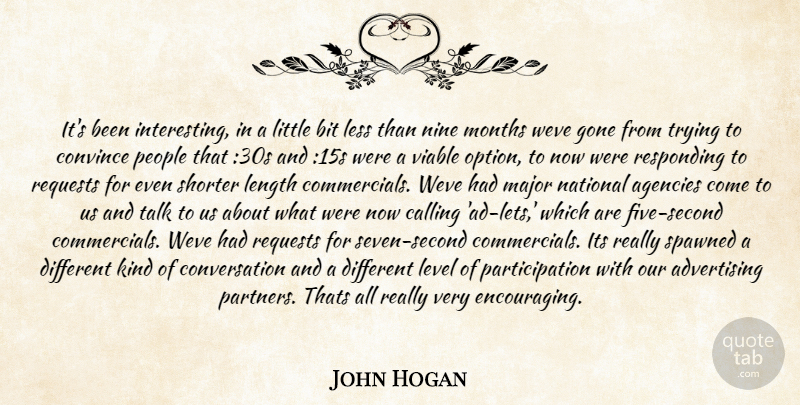 John Hogan Quote About Advertising, Agencies, Bit, Calling, Conversation: Its Been Interesting In A...