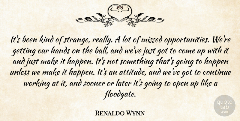 Renaldo Wynn Quote About Continue, Hands, Happen, Later, Missed: Its Been Kind Of Strange...