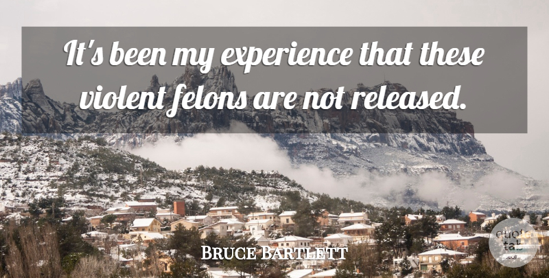 Bruce Bartlett Quote About Experience, Violent: Its Been My Experience That...