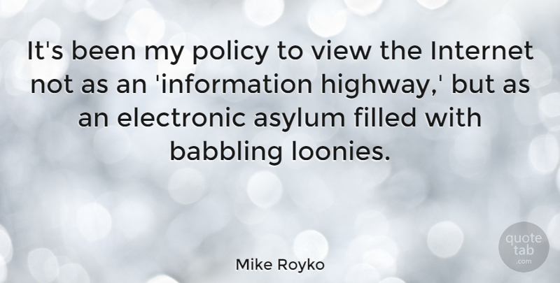 Mike Royko Quote About Views, Bipolar, Lunatic Asylums: Its Been My Policy To...