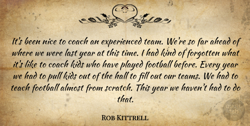 Rob Kittrell Quote About Ahead, Almost, Coach, Far, Fill: Its Been Nice To Coach...