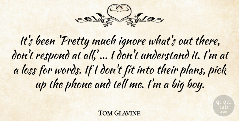 Tom Glavine Quote About Fit, Ignore, Loss, Phone, Pick: Its Been Pretty Much Ignore...