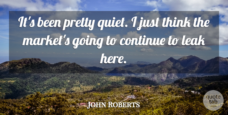John Roberts Quote About Continue, Leak: Its Been Pretty Quiet I...