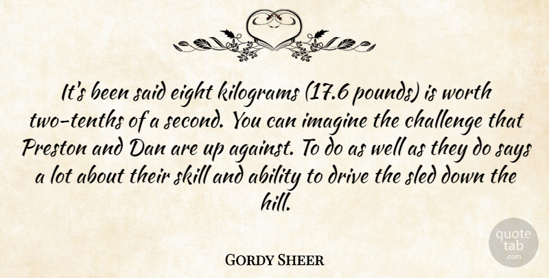 Gordy Sheer Quote About Ability, Challenge, Dan, Drive, Eight: Its Been Said Eight Kilograms...