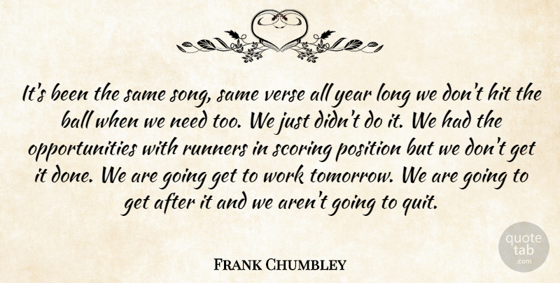 Frank Chumbley Quote About Ball, Baseball, Hit, Position, Runners: Its Been The Same Song...