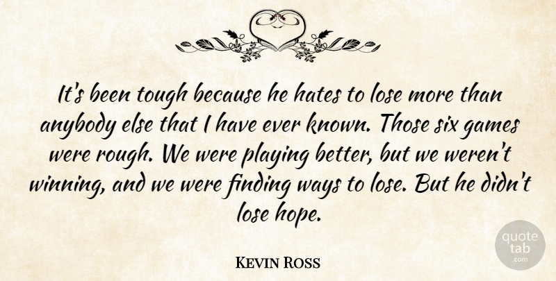 Kevin Ross Quote About Anybody, Finding, Games, Hates, Lose: Its Been Tough Because He...