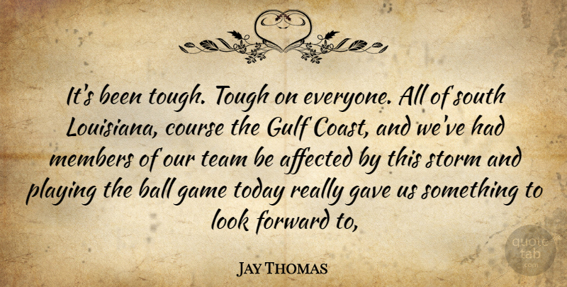 Jay Thomas Quote About Affected, Ball, Course, Forward, Game: Its Been Tough Tough On...