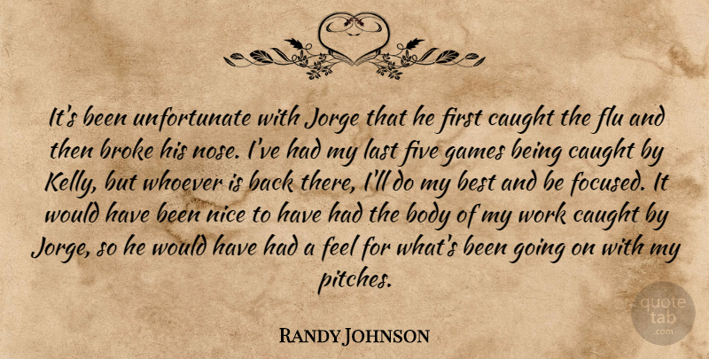 Randy Johnson Quote About Best, Body, Broke, Caught, Five: Its Been Unfortunate With Jorge...