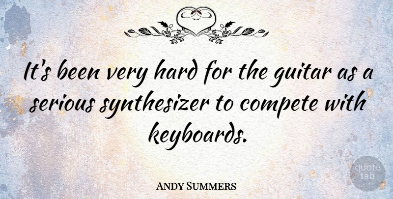 Andy Summers Quote About Guitar, Competition, Keyboards: Its Been Very Hard For...