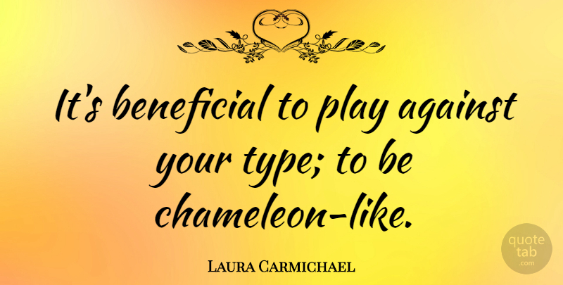 Laura Carmichael Quote About Play, Type, Chameleon: Its Beneficial To Play Against...