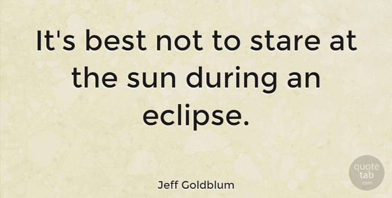 Jeff Goldblum Quote About Eclipse Of The Sun, Sun, Eclipse: Its Best Not To Stare...