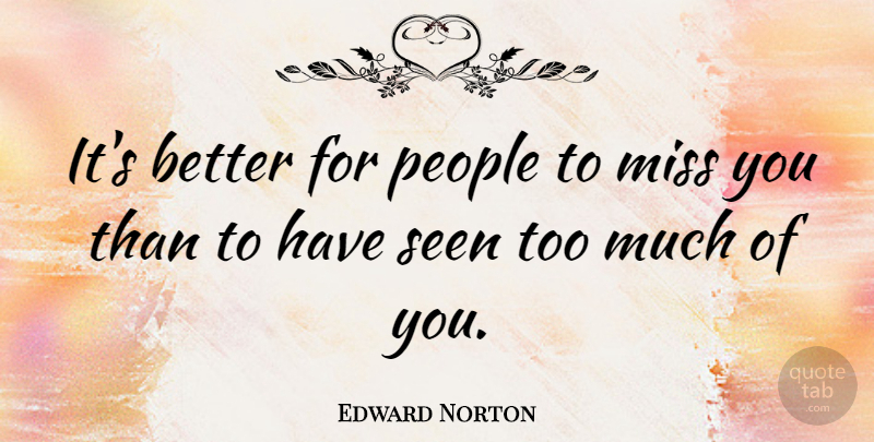 Edward Norton Quote About Missing You, People, Too Much: Its Better For People To...