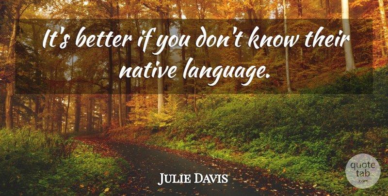 Julie Davis Quote About Language, Native: Its Better If You Dont...