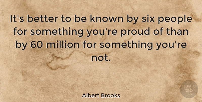 Albert Brooks Quote About Known, Million, People, Proud, Six: Its Better To Be Known...