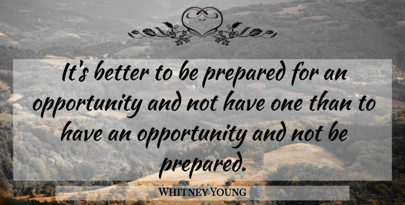Whitney Young Quote About Opportunity, Prepared: Its Better To Be Prepared...