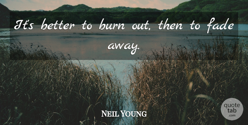 Neil Young Quote About American Musician, Burn, Fade: Its Better To Burn Out...