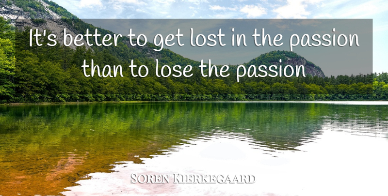 Soren Kierkegaard Quote About Passion, Lost, Loses: Its Better To Get Lost...