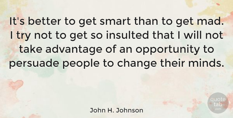 John H. Johnson Quote About American Businessman, Change, Insulted, Opportunity, People: Its Better To Get Smart...