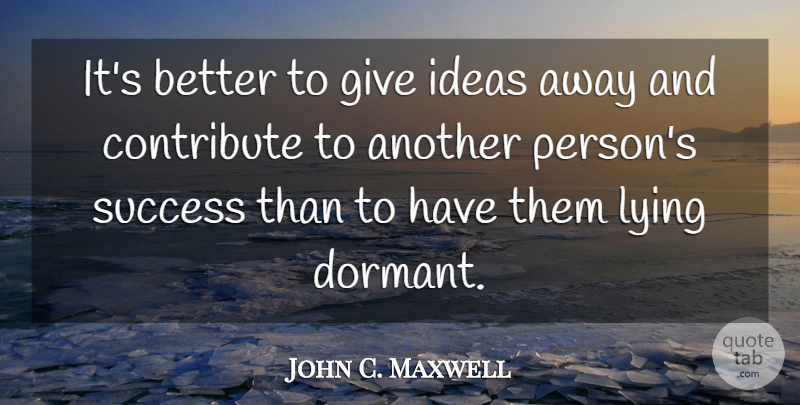 John C. Maxwell Quote About Lying, Ideas, Giving: Its Better To Give Ideas...
