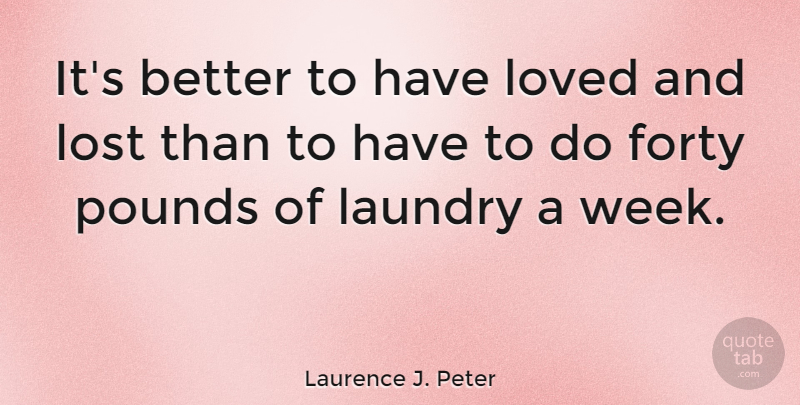 Laurence J. Peter Quote About Love, Relationship, Valentines Day: Its Better To Have Loved...
