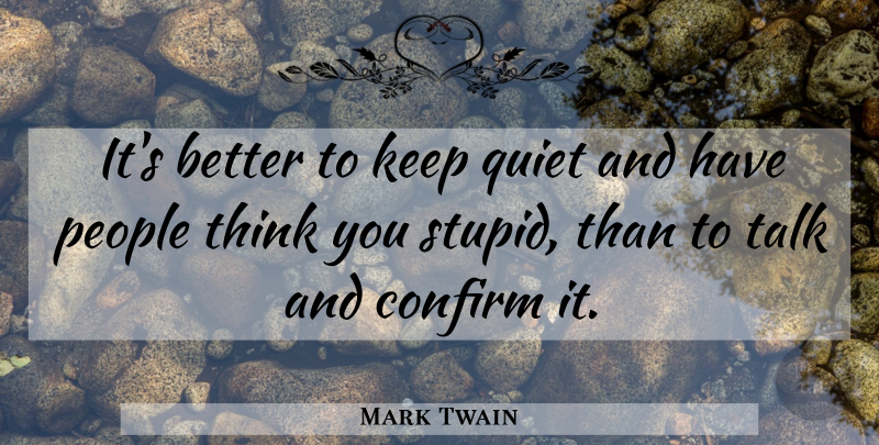 Mark Twain Quote About Confirm, People, Quiet, Talk: Its Better To Keep Quiet...