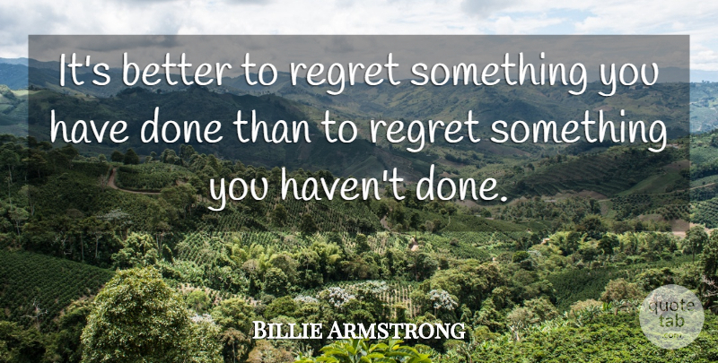 Billie Joe Armstrong Quote About Regret, Done, Havens: Its Better To Regret Something...