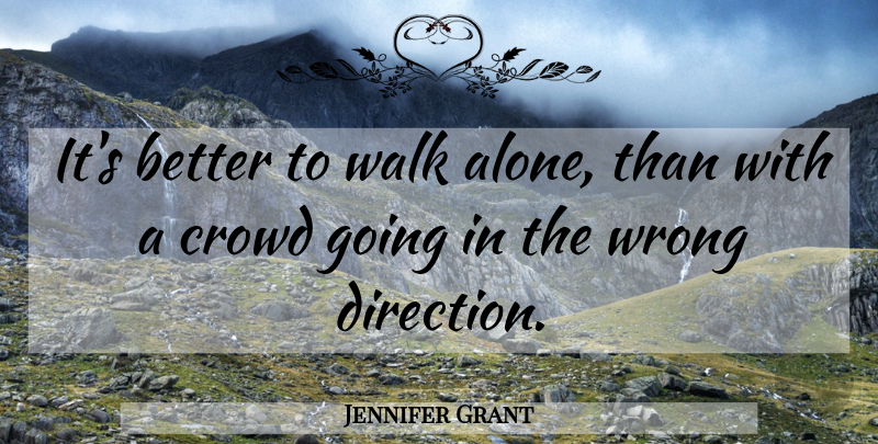 Jennifer Grant Quote About Community, Crowds, Walking Alone: Its Better To Walk Alone...
