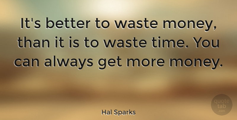 Hal Sparks Quote About Money, Time: Its Better To Waste Money...