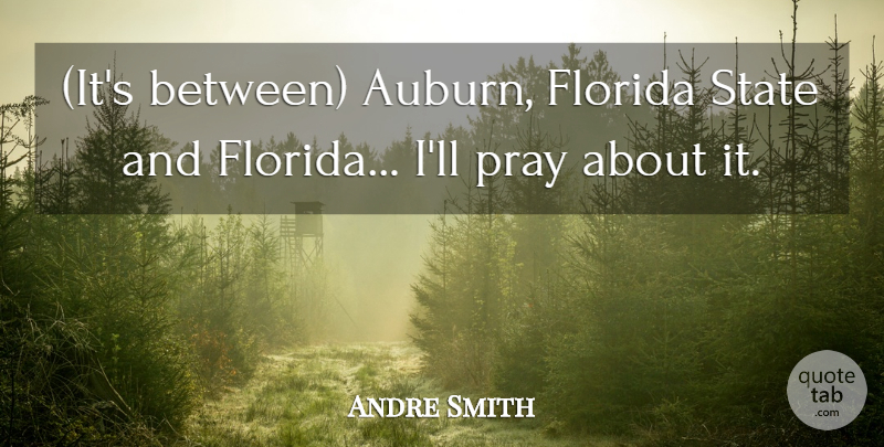 Andre Smith Quote About Florida, Pray, State: Its Between Auburn Florida State...