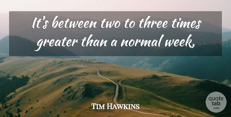 Tim Hawkins Quote About Greater, Normal, Three: Its Between Two To Three...