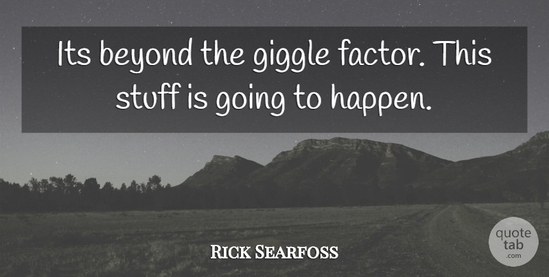 Rick Searfoss Quote About Beyond, Giggle, Stuff: Its Beyond The Giggle Factor...