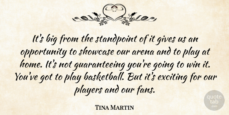 Tina Martin Quote About Arena, Exciting, Gives, Opportunity, Players: Its Big From The Standpoint...